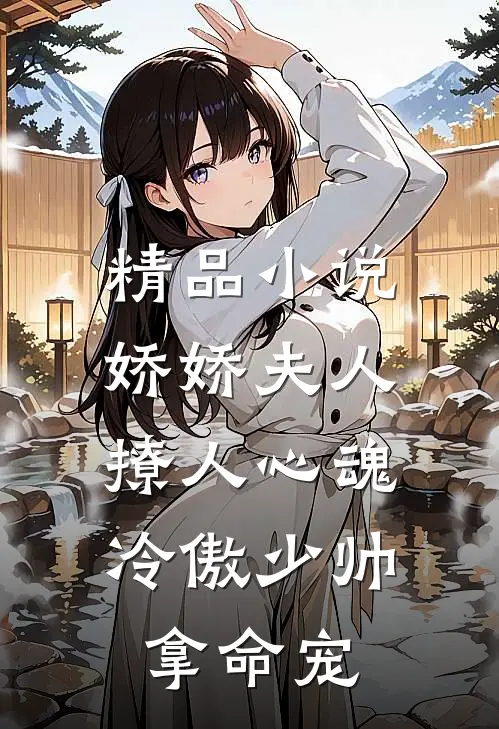 精品小说娇娇夫人撩人心魂，冷傲少帅拿命宠