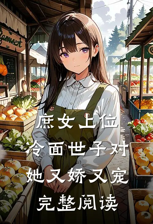 庶女上位，冷面世子对她又娇又宠完整阅读