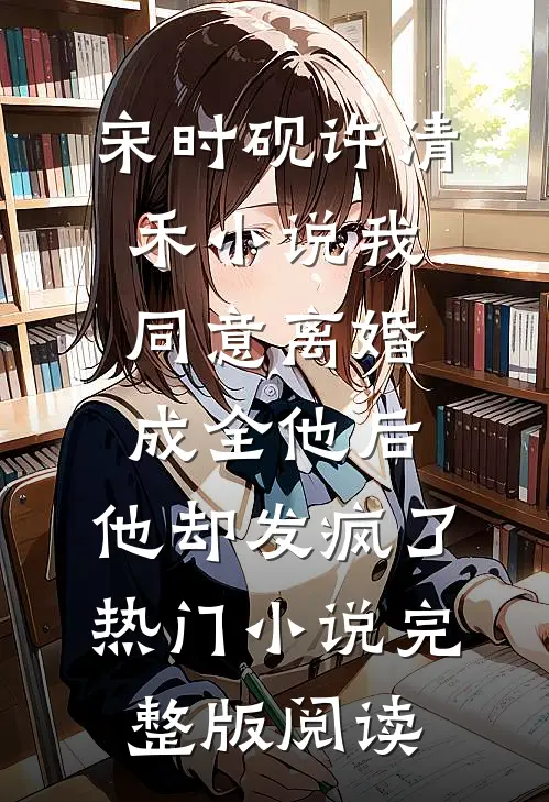 宋时砚许清禾小说我同意离婚成全他后，他却发疯了热门小说完整版阅读