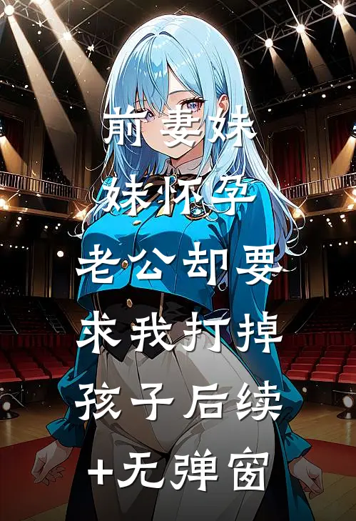 前妻妹妹怀孕，老公却要求我打掉孩子后续+无弹窗