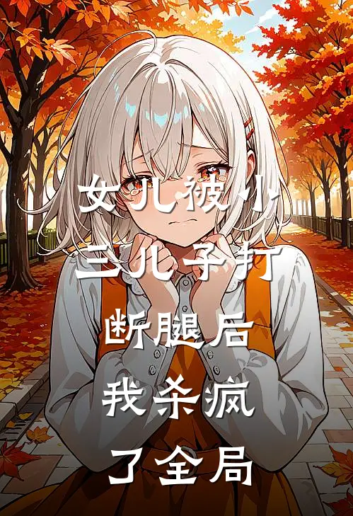 女儿被小三儿子打断腿后，我杀疯了全局