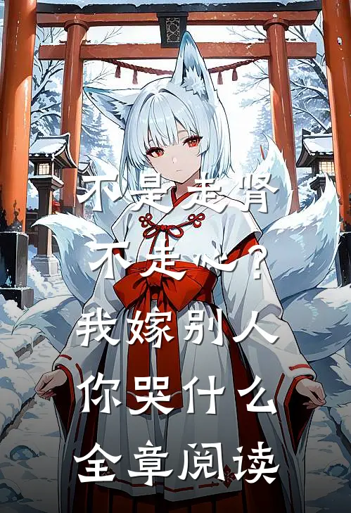 不是走肾不走心？我嫁别人你哭什么全章阅读