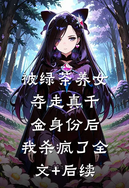 被绿茶养女夺走真千金身份后，我杀疯了全文+后续