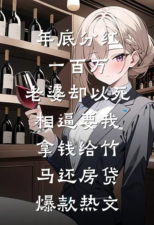 年底分红一百万，老婆却以死相逼要我拿钱给竹马还房贷爆款热文
