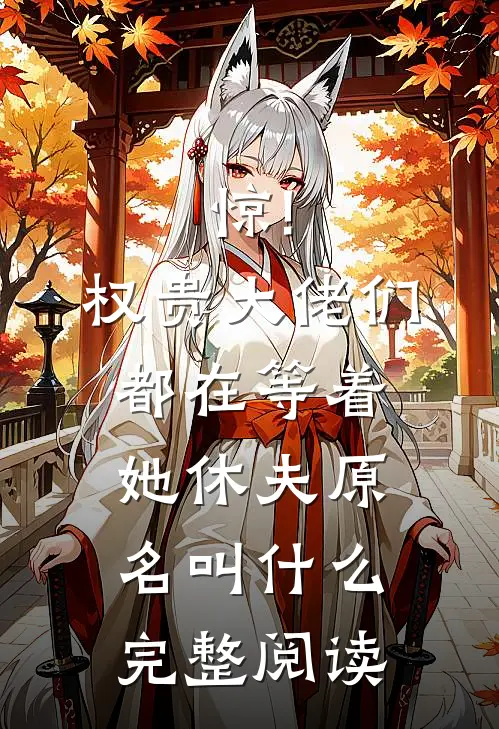 惊!权贵大佬们都在等着她休夫原名叫什么完整阅读