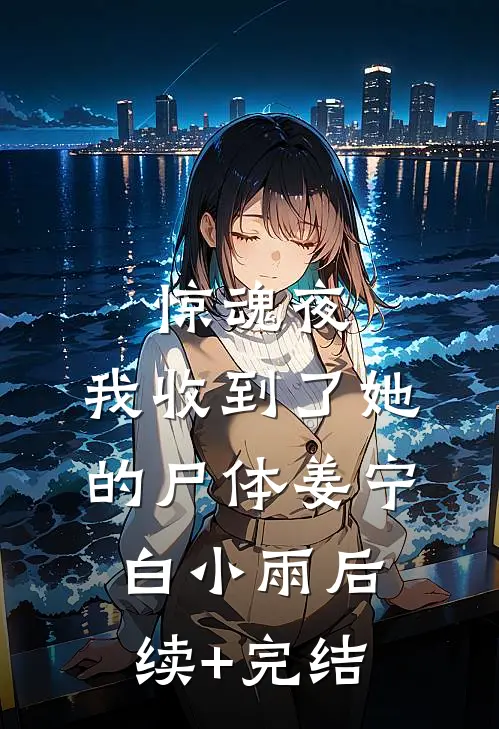 惊魂夜，我收到了她的尸体姜宁白小雨后续+完结