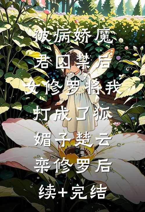 被病娇魔君囚禁后，女修罗将我打成了狐媚子楚云栾修罗后续+完结