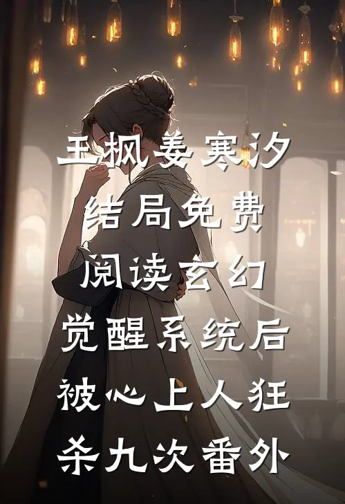 王枫姜寒汐结局免费阅读玄幻：觉醒系统后被心上人狂杀九次番外