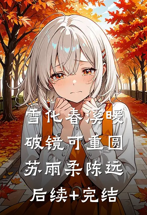 雪化春溪暖，破镜可重圆苏雨柔陈远后续+完结