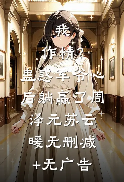 我，作精？蛊惑军爷心后躺赢了周泽元苏云暖无删减+无广告