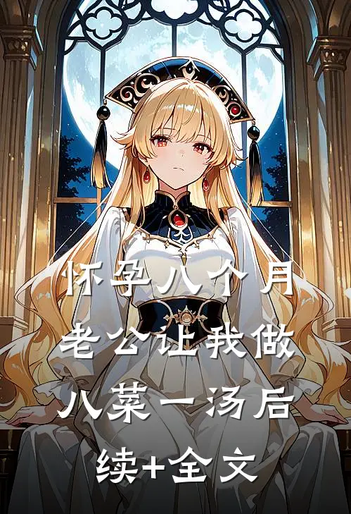 怀孕八个月，老公让我做八菜一汤后续+全文