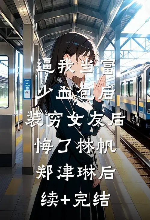 逼我当富少血包后，装穷女友后悔了林帆郑津琳后续+完结