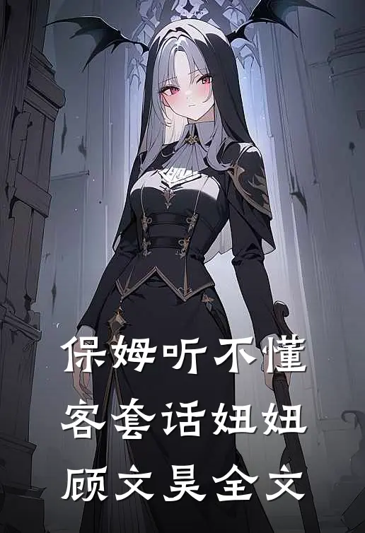 保姆听不懂客套话妞妞顾文昊全文