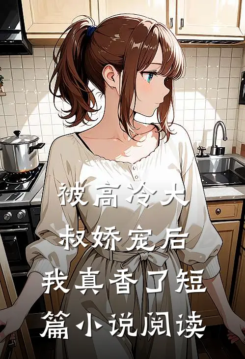 被高冷大叔娇宠后，我真香了短篇小说阅读