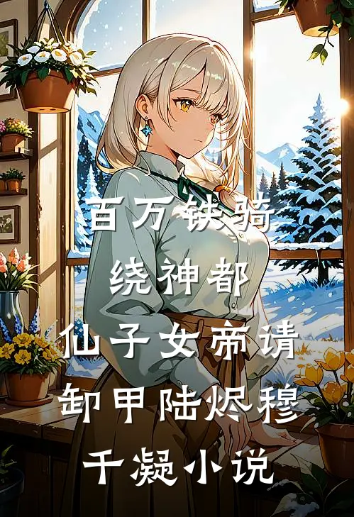 百万铁骑绕神都，仙子女帝请卸甲陆烬穆千凝小说