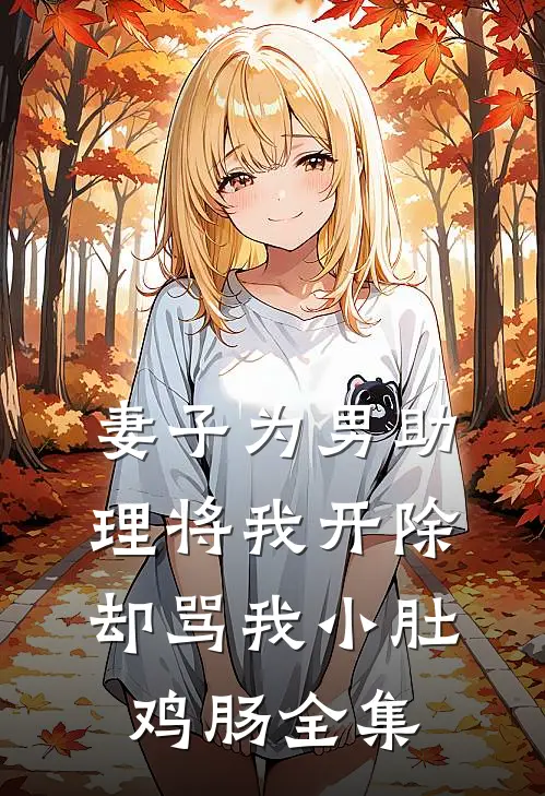 妻子为男助理将我开除，却骂我小肚鸡肠 全集