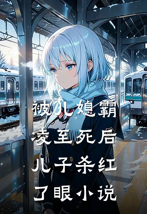 被儿媳霸凌至死后，儿子杀红了眼小说