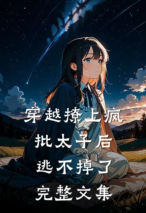 穿越撩上疯批太子后逃不掉了完整文集