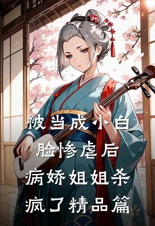 被当成小白脸惨虐后，病娇姐姐杀疯了精品篇