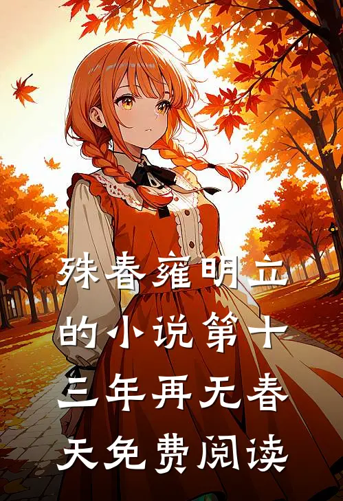 殊春雍明立的小说第十三年再无春天免费阅读