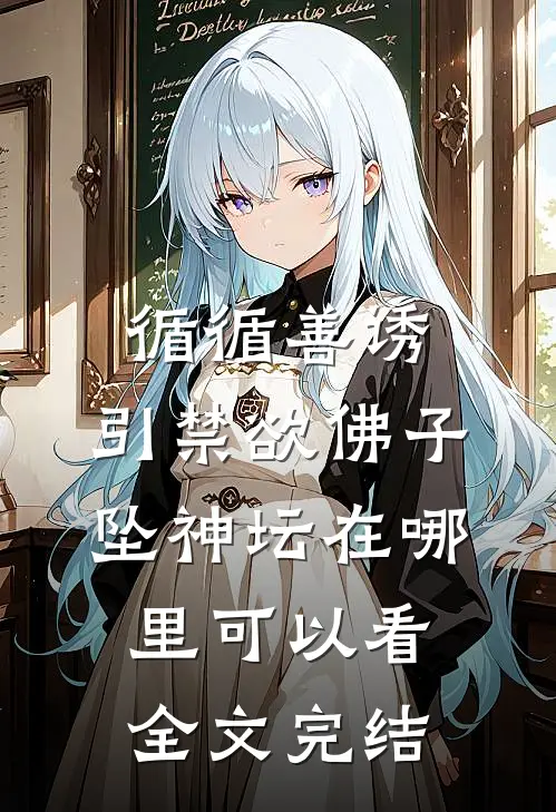 循循善诱,引禁欲佛子坠神坛在哪里可以看全文完结