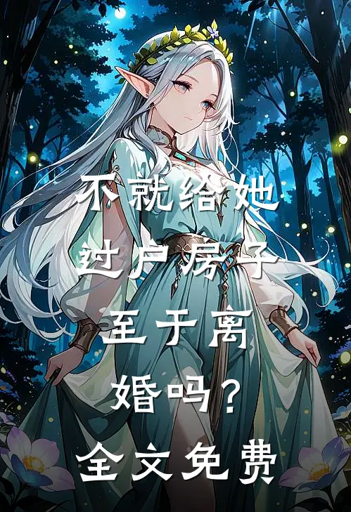 不就给她过户房子，至于离婚吗？全文免费