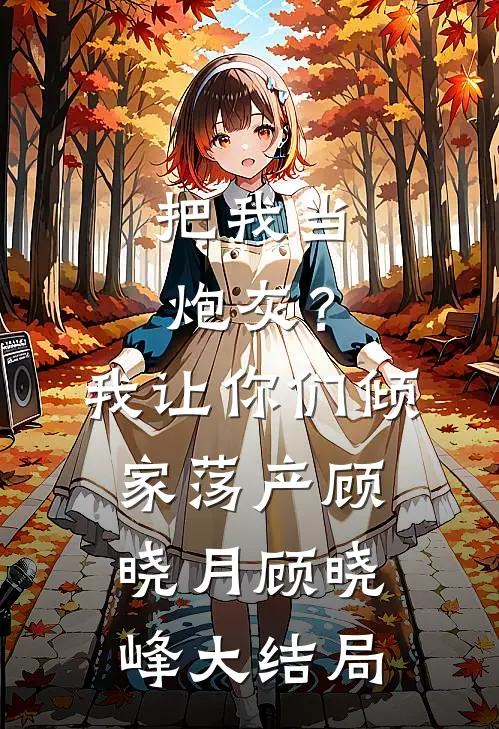 把我当炮灰？我让你们倾家荡产顾晓月顾晓峰大结局