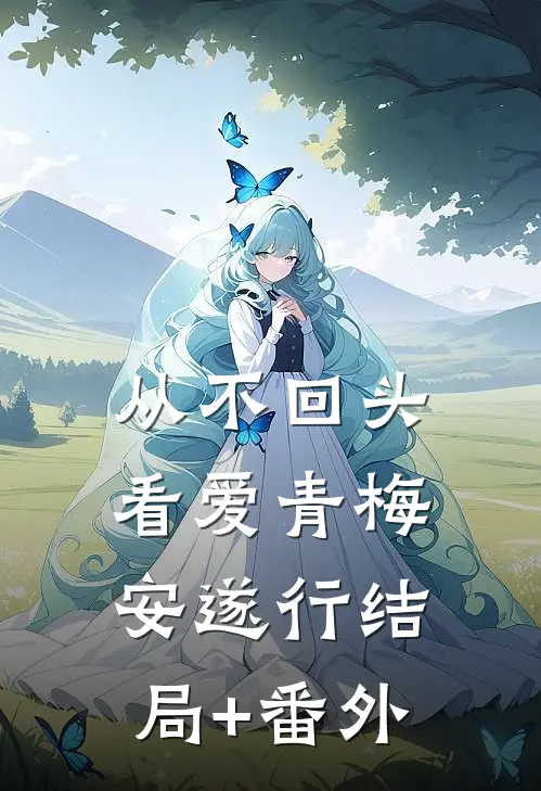 从不回头看爱青梅安遂行结局+番外