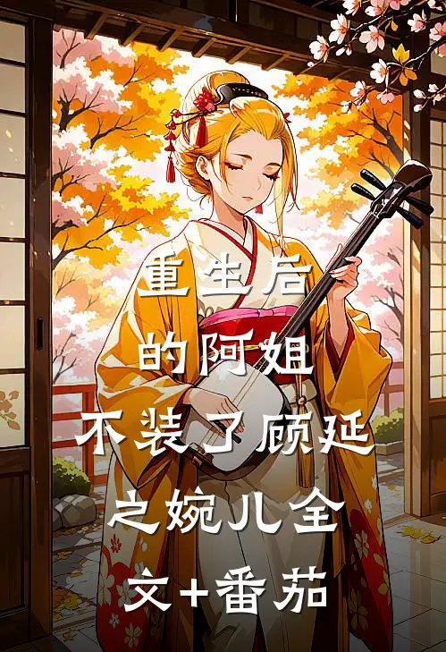 重生后的阿姐，不装了顾延之婉儿全文+番茄