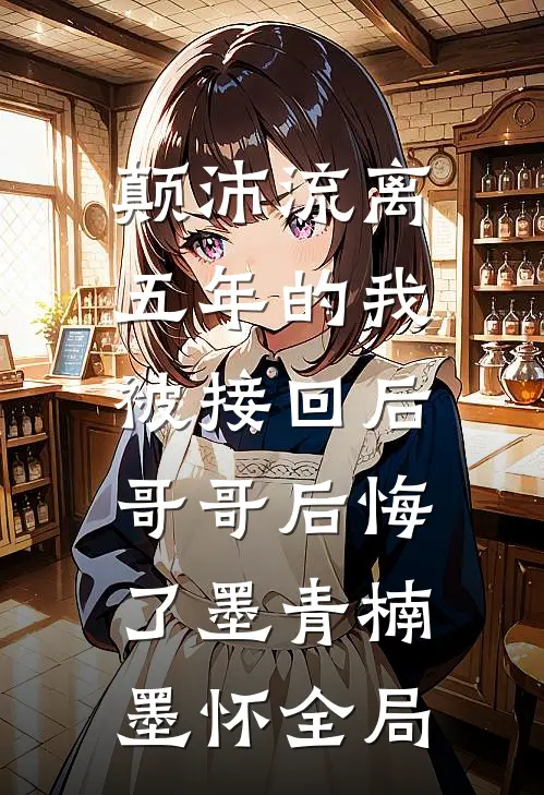 颠沛流离五年的我被接回后，哥哥后悔了墨青楠墨怀全局