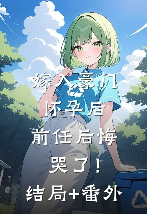 嫁入豪门怀孕后，前任后悔哭了！结局+番外