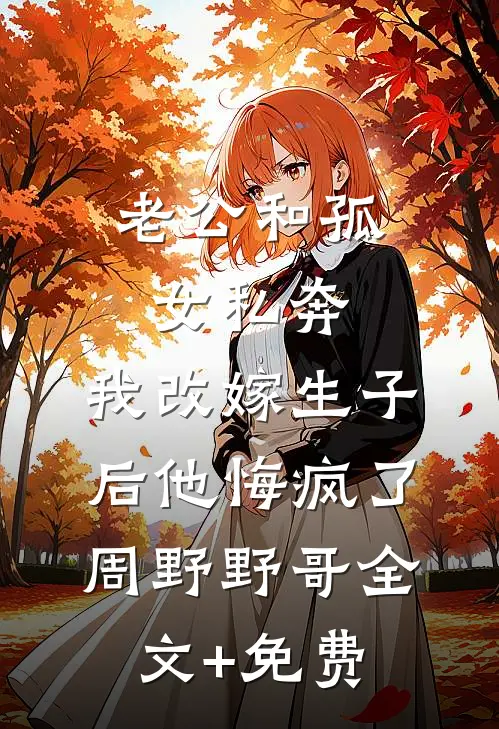 老公和孤女私奔，我改嫁生子后他悔疯了周野野哥全文+免费
