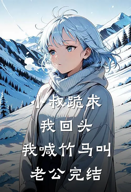 小叔跪求我回头，我喊竹马叫老公完结