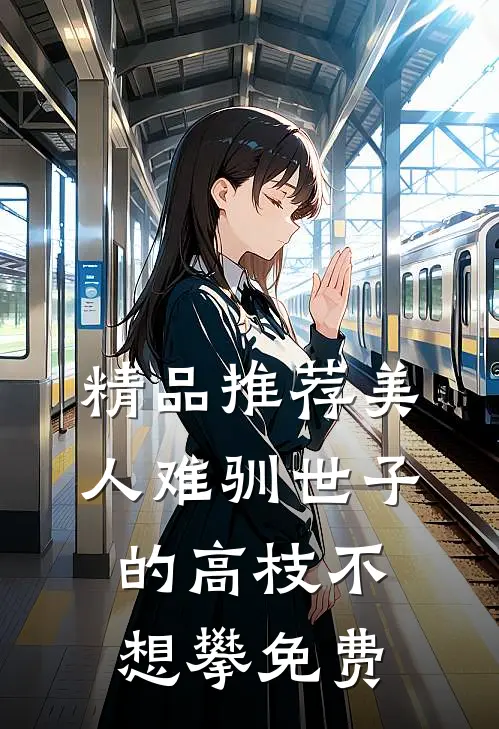 精品推荐美人难驯世子的高枝不想攀免费