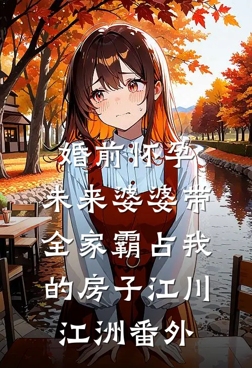 婚前怀孕，未来婆婆带全家霸占我的房子江川江洲番外