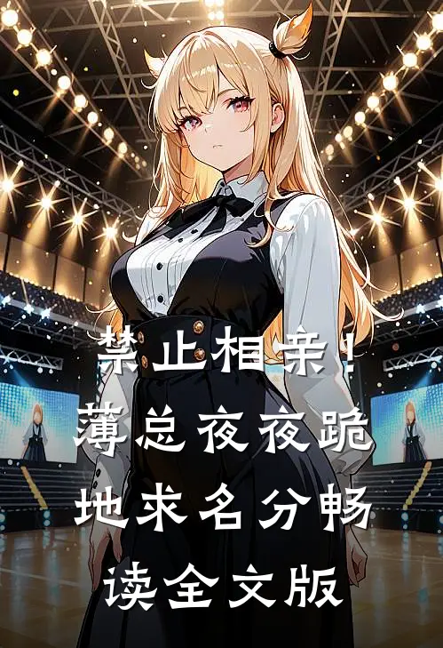 禁止相亲！薄总夜夜跪地求名分畅读全文版
