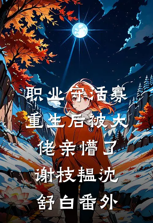 职业守活寡，重生后被大佬亲懵了谢枝韫沈舒白 番外
