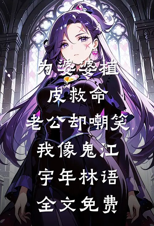 为婆婆植皮救命，老公却嘲笑我像鬼江宇年林语全文免费