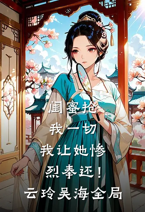 闺蜜抢我一切，我让她惨烈奉还！云玲吴海全局