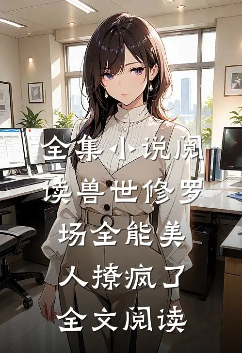 全集小说阅读兽世修罗场全能美人撩疯了全文阅读