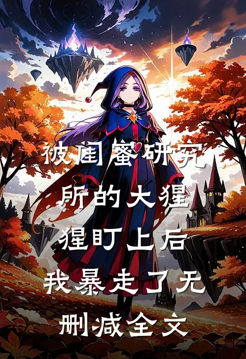 被闺蜜研究所的大猩猩盯上后，我暴走了无删减全文