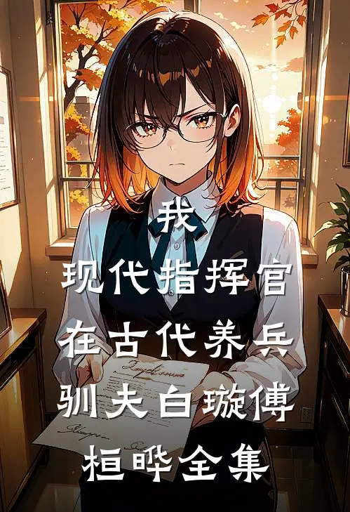 我，现代指挥官，在古代养兵驯夫白璇傅桓晔 全集