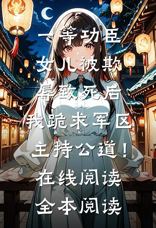 一等功臣女儿被欺辱致死后，我跪求军区主持公道！在线阅读全本阅读