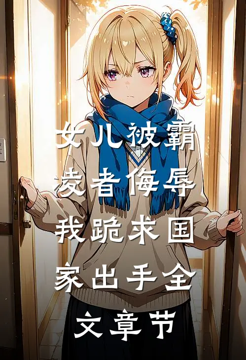 女儿被霸凌者侮辱，我跪求国家出手全文章节