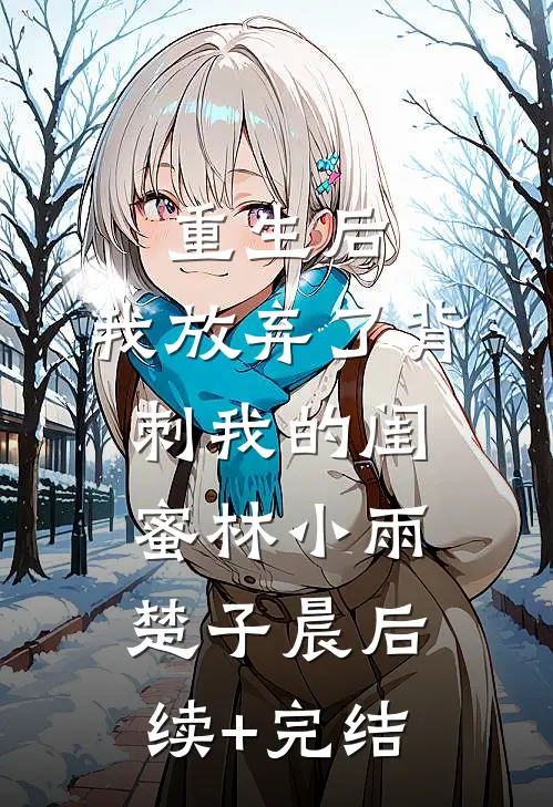 重生后，我放弃了背刺我的闺蜜林小雨楚子晨后续+完结