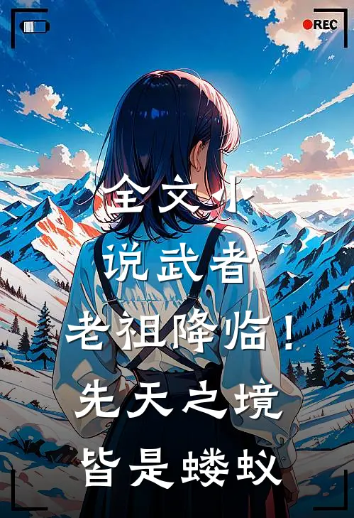 全文小说武者：老祖降临！先天之境皆是蝼蚁
