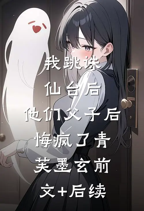 我跳诛仙台后，他们父子后悔疯了青芙墨玄前文+后续
