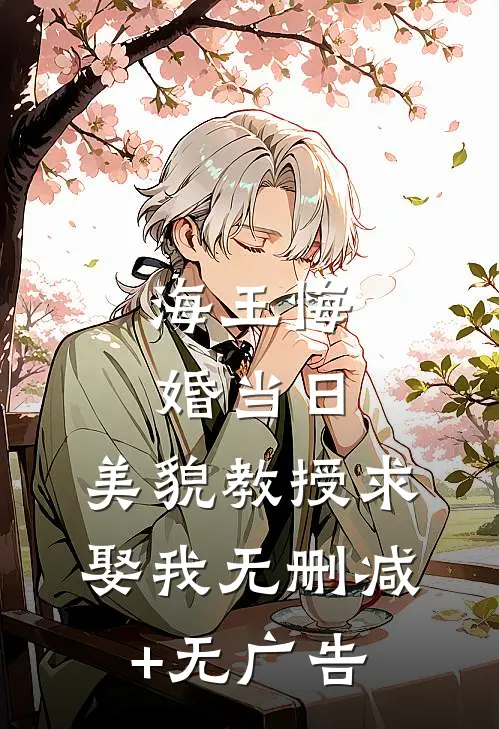 海王悔婚当日，美貌教授求娶我无删减+无广告