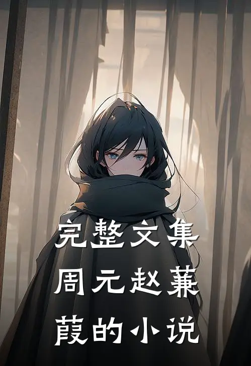 完整文集周元赵蒹葭的小说