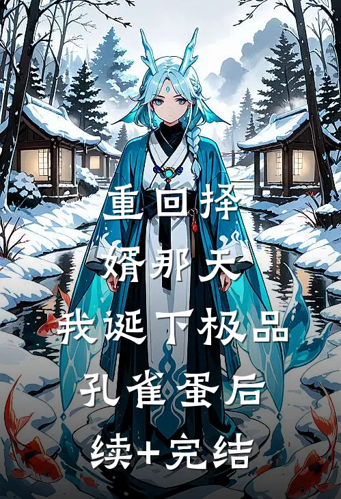 重回择婿那天，我诞下极品孔雀蛋后续+完结